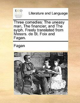 Paperback Three Comedies: The Uneasy Man, the Financier, and the Sylph. Freely Translated from Messrs. de St. Foix and Fagan. Book