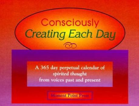 Hardcover Consciously Creating Each Day: A Perpetual Calendar of Spirited Thought from Voices Past and Present Book