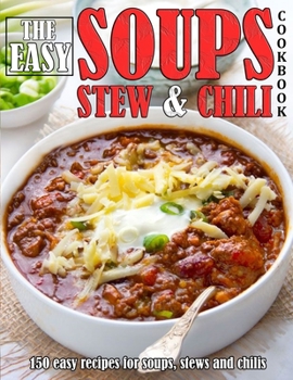 Paperback The Easy Soups Stew and Chili Cookbook: 150 easy recipes for soups, stews and chilis Book
