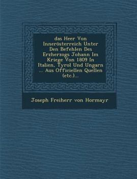 Das Heer Von Innerosterreich Unter Den Befehlen Des Erzherzogs Johann Im Kriege Von 1809 in Italien, Tyrol Und Ungarn