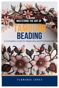 Paperback Mastering the Art of Tambour Beading: A Complete Guide for Beginners and Professionals Book