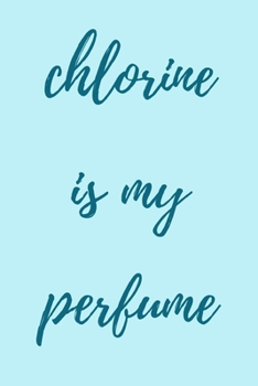 Chlorine is my perfume: novelty notebook for swimmers 6"x9"