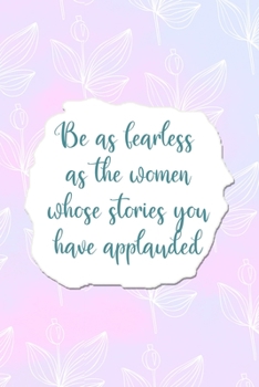 Paperback Be As Fearless As the Women Whose Stories You Have Applauded: All Purpose 6x9 Blank Lined Notebook Journal Way Better Than A Card Trendy Unique Gift P Book
