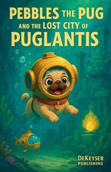 Pebbles The Pug And The Lost City Of Puglantis (Pebbles the Pug Adventures)