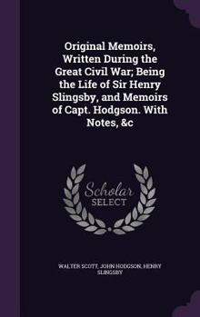 Hardcover Original Memoirs, Written During the Great Civil War; Being the Life of Sir Henry Slingsby, and Memoirs of Capt. Hodgson. With Notes, &c Book