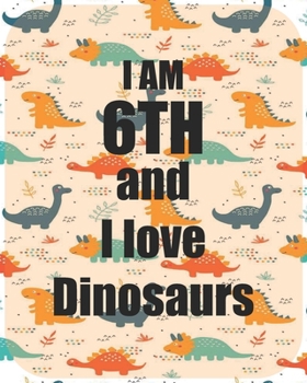 I am 6th and I love Dinosaurs: Perfect Dinosaurs coloring book Gift For Kids and Adults, Mega Fan of Jurassic World With Amazing Artwork. Keep Them Happy.