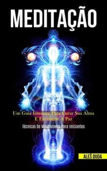 Meditação: Um guia iniciante para curar sua alma e encontrar a paz (Técnicas de mindfulness para iniciantes) (Portuguese Edition)
