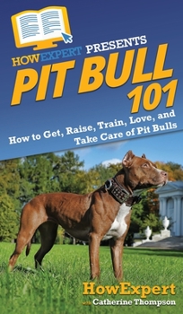 Hardcover Pit Bull 101: How to Get, Raise, Train, Love, and Take Care of Pit Bulls Book