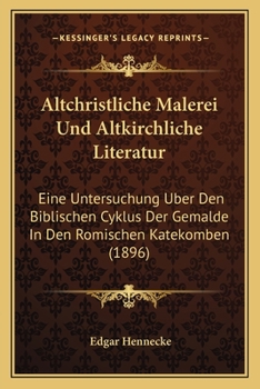 Paperback Altchristliche Malerei Und Altkirchliche Literatur: Eine Untersuchung Uber Den Biblischen Cyklus Der Gemalde In Den Romischen Katekomben (1896) [German] Book