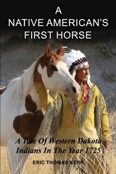 A NATIVE AMERICAN'S FIRST HORSE: A Tale Of Western Dakota Indians In The Year 1725 | Historical Facts About Native Americans | Mandan | Cheyenne | 6x9 ... 210 Page