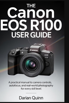 Paperback The Canon EOS R100 User Guide: A Practical manual to Camera Controls, Autofocus, and Real-World Photography for Every Skill Level Book