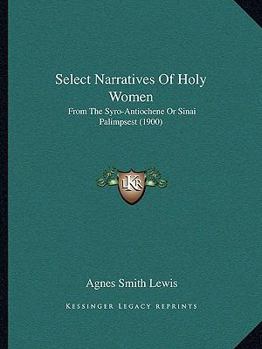 Select Narratives of Holy Women: Syriac Text: From the Syro-Antiochene or Sinai Palimpsest