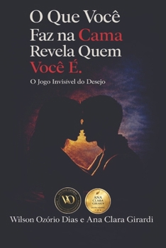 O QUE VOCÊ FAZ NA CAMA REVELA QUEM VOCÊ É.: O jogo invisível do desejo (Portuguese Edition)