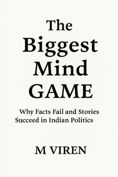 The Biggest Mind Game: Why Facts Fail and Stories Succeed in Indian Politics