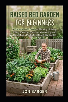 Raised Bed Garden For Beginners: A Practical 2026 Guide to Planning, Building, Filling, Planting, Watering, Maintaining, and Harvesting a Productive ... Bed Garden (Gardening and Horticulture Guide)