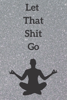 Paperback Let That Shit Go: 6x9 lined blank journal: funny gift for yoga friend meditation guru zen gang Notebook: LET THAT SHIT GO Yoga Gift Book