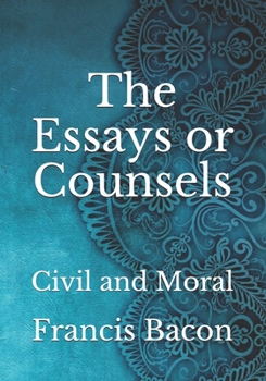 The Essays or Counsels: Civil and Moral