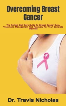 Paperback Overcoming Breast Cancer: The Perfect Self Care Guide To Breast Cancer Cure, Treatment, Management And Recovery For Your Complete Wellness Book