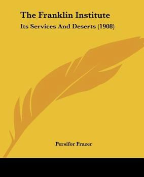 Paperback The Franklin Institute: Its Services And Deserts (1908) Book