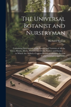 Paperback The Universal Botanist and Nurseryman: Containing Descriptions of the Species and Varieties of All the Trees, Shrubs, Herbs, Flowers, and Fruits, Nati [Latin] Book