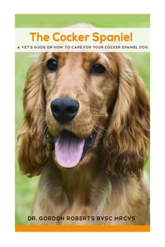 Paperback The Cocker Spaniel: A Vet's Guide on How to Care for your Cocker Spaniel Dog Book