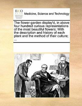 Paperback The Flower-Garden Display'd, in Above Four Hundred Curious Representations of the Most Beautiful Flowers; With the Description and History of Each Pla Book