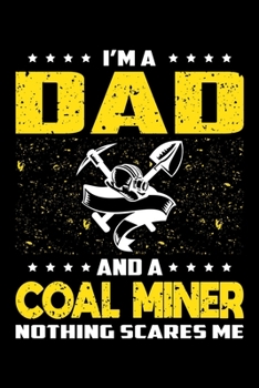 I'm A Dad And A Coal Miner Nothing Scares Me: Birthday, Retirement, Appreciation, Fathers Day Special Gift, Lined Notebook, 6 x 9 , 120 Pages