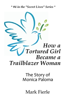 How a Tortured Girl Became a Trailblazer Woman: The Story Of Monica Paloma (The Secret Lives Series)