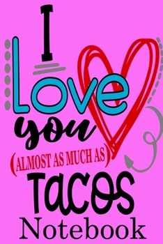I Love Tacos Notebook: Valentine's Day Notebook Journal Perfect Gift Idea for Girlfriend or Boyfriend and with the Person You Love