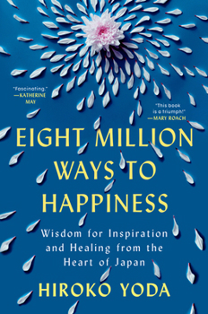 Hardcover Eight Million Ways to Happiness: Wisdom for Inspiration and Healing from the Heart of Japan Book