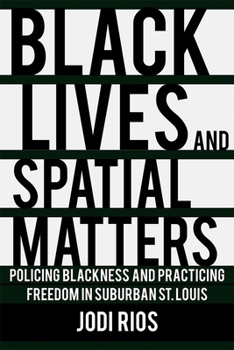 Black Lives and Spatial Matters: Policing Blackness and Practicing Freedom in Suburban St. Louis - Book  of the Police/Worlds: Studies in Security, Crime, and Governance