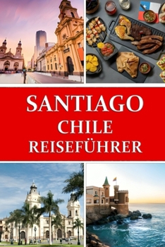 Reiseführer für Santiago, Chile: Ihr Tor zum chilenischen Abenteuer (German Edition)