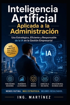 Inteligencia Artificial aplicada a la Administración: Uso estratégico, eficiente y responsable de la IA en la Gestión Empresarial (Spanish Edition)