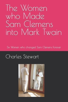 Paperback The Women who Made Sam Clemens into Mark Twain: Six Women who changed Sam Clemens Forever Book