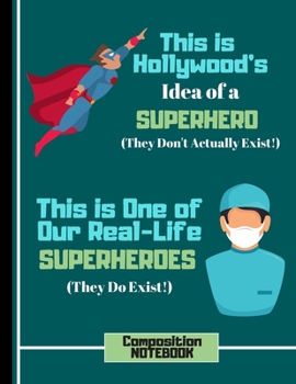 This Is Hollywoood's Idea of a Superhero....(COMPOSITION NOTEBOOK): Doctor Quote Novelty Gift: College Ruled Nurse Doctor Notebook for Medical Students, Graduation Gifts, Men