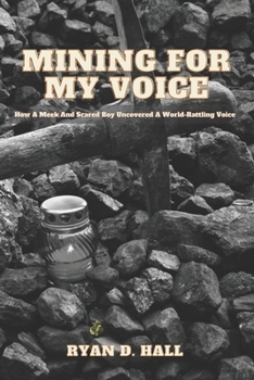 Paperback Mining For My Voice: How A Meek And Scared Boy Uncovered A World-Rattling Voice Book