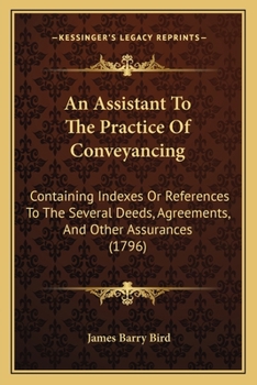 Paperback An Assistant To The Practice Of Conveyancing: Containing Indexes Or References To The Several Deeds, Agreements, And Other Assurances (1796) Book