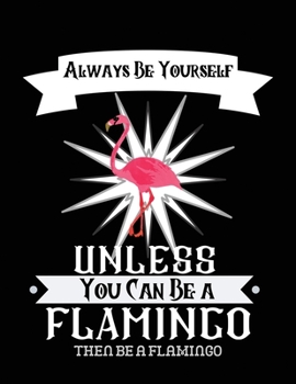 Always be yourself unless you can be a Flamingo then be a flamingo: Flamingo Notebook Journal - Blank Wide Ruled Paper - Flamingo Gifts for Women, Girls and Kids