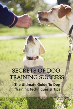 Paperback Secrets Of Dog Training Success: The Ultimate Guide To Dog Training Techniques & Tips: Puppy Training Guide Book