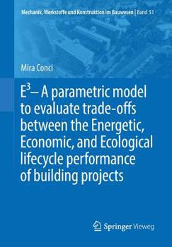 Paperback E3 - A Parametric Model to Evaluate Trade-Offs Between the Energetic, Economic, and Ecological Lifecycle Performance of Building Projects Book
