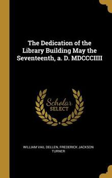 Hardcover The Dedication of the Library Building May the Seventeenth, a. D. MDCCCIIII Book