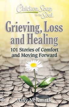 Paperback Chicken Soup for the Soul: Grieving, Loss and Healing: 101 Stories of Comfort and Moving Forward Book