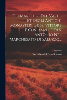 Dei Marchesi Del Vasto Et Degli Antichi Monasteri De Ss. Vittore E Costanzo E Di S. Antonio Nel Marchesato Di Saluzzo...