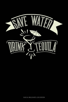 Save Water Drink Tequila: Gas & Mileage Log Book