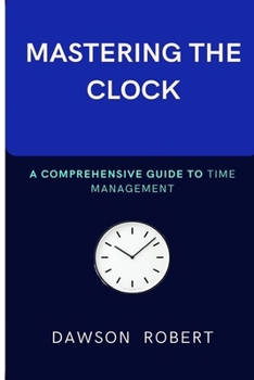 MASTERING THE CLOCK: A Comprehensive Guide to Time Management