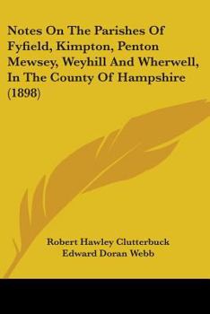 Notes on the Parishes of Fyfield, Field, Penton Mewsey, Weyhill and Wherwell in the County of Hampshire (Classic Reprint)