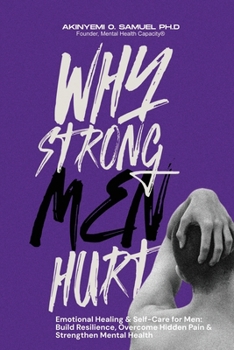 Why Strong Men Hurt: Emotional Healing & Self-Care for Men: Build Resilience, Overcome Hidden Pain & Strengthen Mental Health