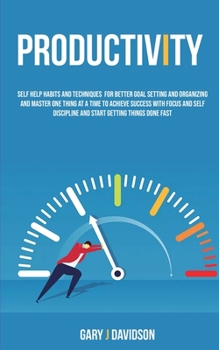 Paperback Productivity: Self Help Habits and Techniques for Better Goal Setting and Organizing and Master One Thing at a Time to Achieve Success With Focus and Book