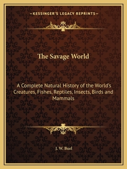 Paperback The Savage World: A Complete Natural History of the World's Creatures, Fishes, Reptiles, Insects, Birds and Mammals Book