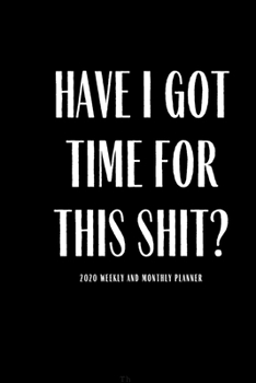 Have I Got Time For This Shit? 2020 Weekly And Monthly Planner: Funny Planner Lesson Student Study Teacher Plan book Peace Happy Productivity Stress ... Life Work goals List Notes Moms Kids Person